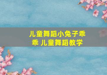 儿童舞蹈小兔子乖乖 儿童舞蹈教学